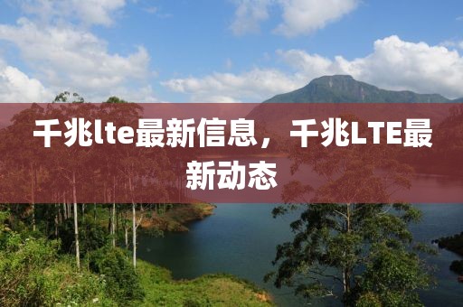 千兆lte最新信息，千兆LTE最新動態(tài)