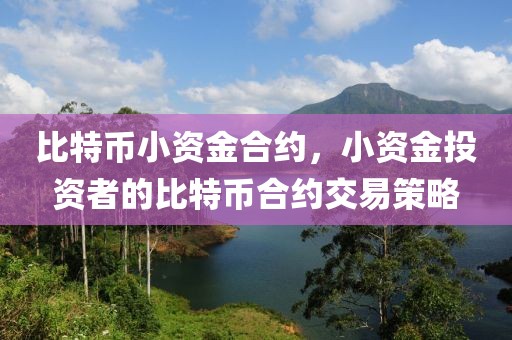 比特幣小資金合約，小資金投資者的比特幣合約交易策略