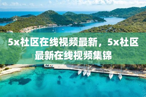 5x社區(qū)在線視頻最新，5x社區(qū)最新在線視頻集錦