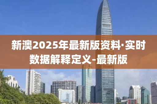 新澳2025年最新版資料·實(shí)時(shí)數(shù)據(jù)解釋定義-最新版