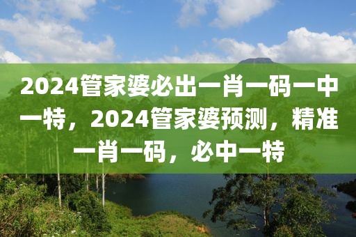 2024管家婆必出一肖一碼一中一特，2024管家婆預(yù)測，精準(zhǔn)一肖一碼，必中一特