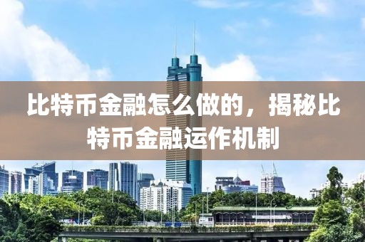 比特幣金融怎么做的，揭秘比特幣金融運(yùn)作機(jī)制