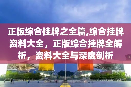 正版綜合掛牌之全篇,綜合掛牌資料大全，正版綜合掛牌全解析，資料大全與深度剖析