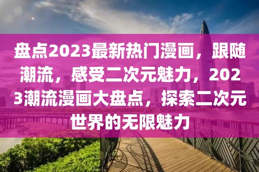 盤點2023最新熱門漫畫，跟隨潮流，感受二次元魅力，2023潮流漫畫大盤點，探索二次元世界的無限魅力