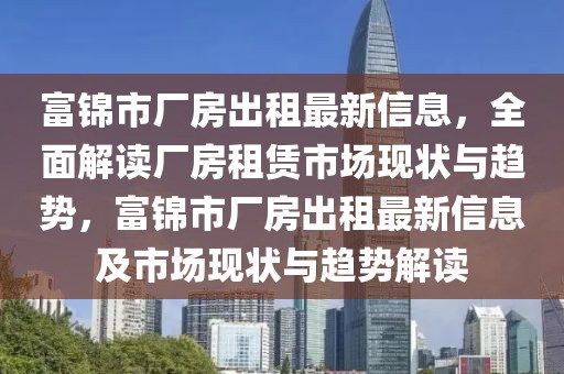 富錦市廠房出租最新信息，全面解讀廠房租賃市場現(xiàn)狀與趨勢，富錦市廠房出租最新信息及市場現(xiàn)狀與趨勢解讀