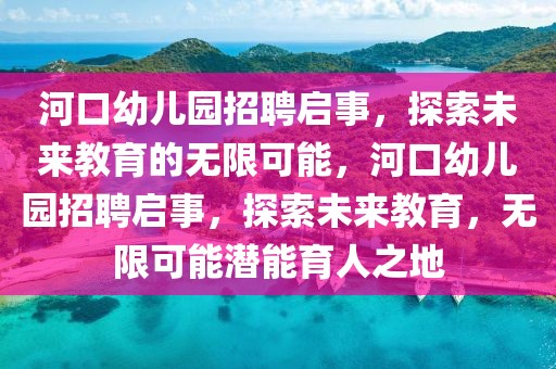 河口幼兒園招聘啟事，探索未來教育的無限可能，河口幼兒園招聘啟事，探索未來教育，無限可能潛能育人之地