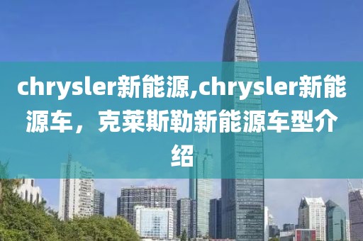 chrysler新能源,chrysler新能源車，克萊斯勒新能源車型介紹