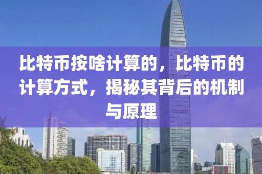 比特幣按啥計算的，比特幣的計算方式，揭秘其背后的機制與原理