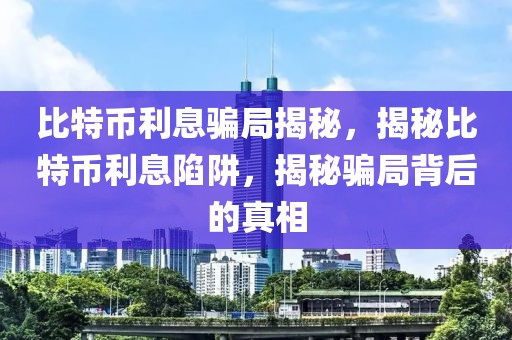 比特幣利息騙局揭秘，揭秘比特幣利息陷阱，揭秘騙局背后的真相