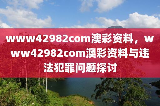 www42982com澳彩資料，www42982com澳彩資料與違法犯罪問題探討