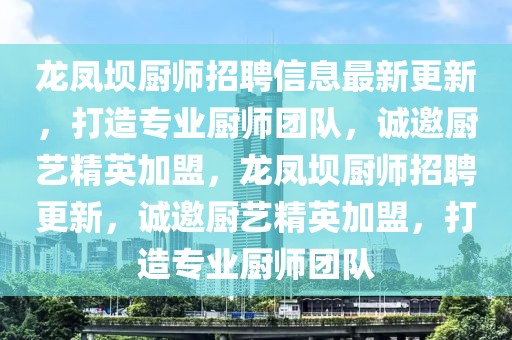 龍鳳壩廚師招聘信息最新更新，打造專業(yè)廚師團(tuán)隊(duì)，誠(chéng)邀廚藝精英加盟，龍鳳壩廚師招聘更新，誠(chéng)邀廚藝精英加盟，打造專業(yè)廚師團(tuán)隊(duì)