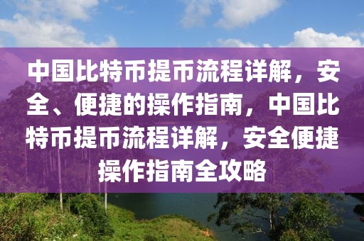 中國比特幣提幣流程詳解，安全、便捷的操作指南，中國比特幣提幣流程詳解，安全便捷操作指南全攻略