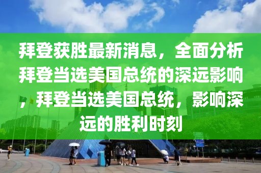 拜登獲勝最新消息，全面分析拜登當(dāng)選美國(guó)總統(tǒng)的深遠(yuǎn)影響，拜登當(dāng)選美國(guó)總統(tǒng)，影響深遠(yuǎn)的勝利時(shí)刻