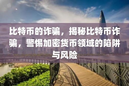 比特幣的詐騙，揭秘比特幣詐騙，警惕加密貨幣領域的陷阱與風險