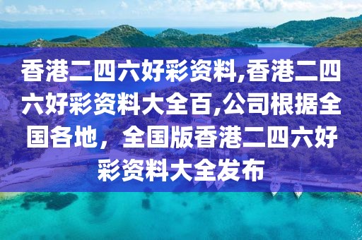 香港二四六好彩資料,香港二四六好彩資料大全百,公司根據(jù)全國各地，全國版香港二四六好彩資料大全發(fā)布