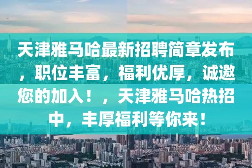 天津雅馬哈最新招聘簡(jiǎn)章發(fā)布，職位豐富，福利優(yōu)厚，誠(chéng)邀您的加入！，天津雅馬哈熱招中，豐厚福利等你來！