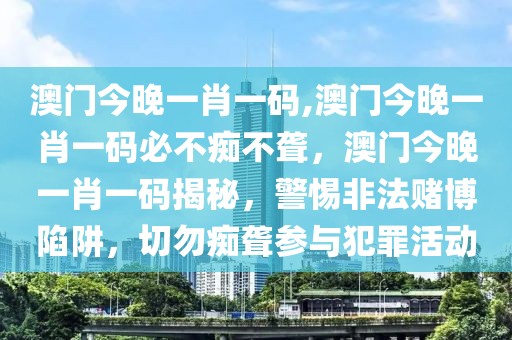 澳門今晚一肖一碼,澳門今晚一肖一碼必不癡不聾，澳門今晚一肖一碼揭秘，警惕非法賭博陷阱，切勿癡聾參與犯罪活動