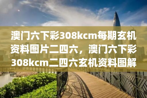 澳門六下彩308kcm每期玄機(jī)資料圖片二四六，澳門六下彩308kcm二四六玄機(jī)資料圖解