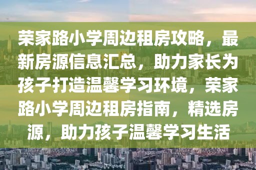 榮家路小學(xué)周邊租房攻略，最新房源信息匯總，助力家長(zhǎng)為孩子打造溫馨學(xué)習(xí)環(huán)境，榮家路小學(xué)周邊租房指南，精選房源，助力孩子溫馨學(xué)習(xí)生活