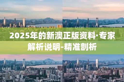 2025年的新澳正版資料·專家解析說明-精準(zhǔn)剖析