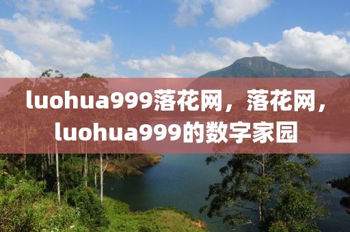 luohua999落花網(wǎng)，落花網(wǎng)，luohua999的數(shù)字家園