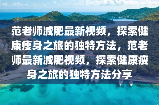 范老師減肥最新視頻，探索健康瘦身之旅的獨特方法，范老師最新減肥視頻，探索健康瘦身之旅的獨特方法分享