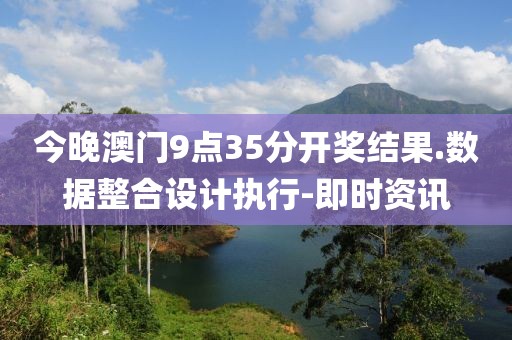 今晚澳門9點35分開獎結果.數(shù)據(jù)整合設計執(zhí)行-即時資訊