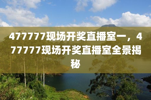 477777現(xiàn)場開獎直播室一，477777現(xiàn)場開獎直播室全景揭秘