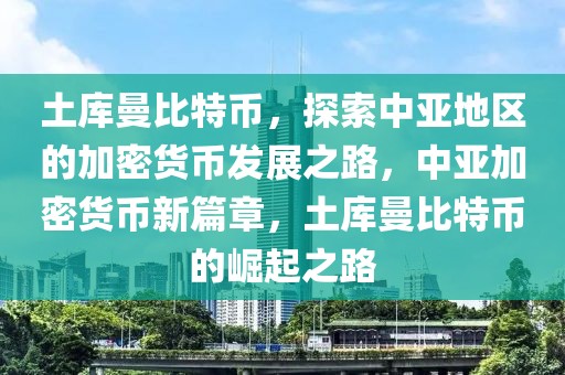 土庫曼比特幣，探索中亞地區(qū)的加密貨幣發(fā)展之路，中亞加密貨幣新篇章，土庫曼比特幣的崛起之路