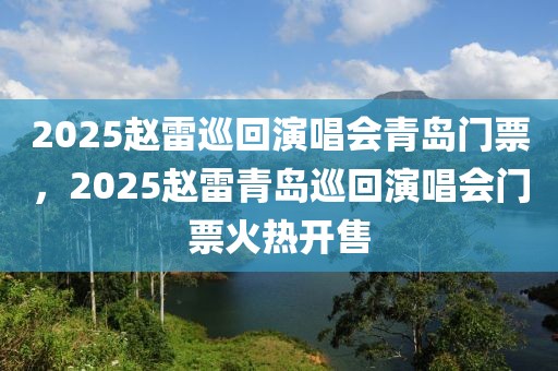 2025趙雷巡回演唱會青島門票，2025趙雷青島巡回演唱會門票火熱開售