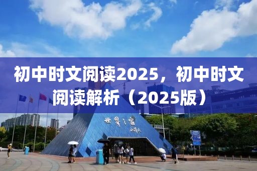 初中時(shí)文閱讀2025，初中時(shí)文閱讀解析（2025版）