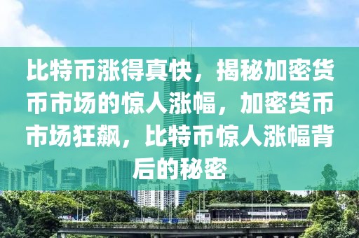 比特幣漲得真快，揭秘加密貨幣市場的驚人漲幅，加密貨幣市場狂飆，比特幣驚人漲幅背后的秘密