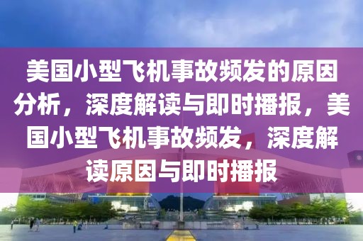 美國小型飛機(jī)事故頻發(fā)的原因分析，深度解讀與即時播報(bào)，美國小型飛機(jī)事故頻發(fā)，深度解讀原因與即時播報(bào)