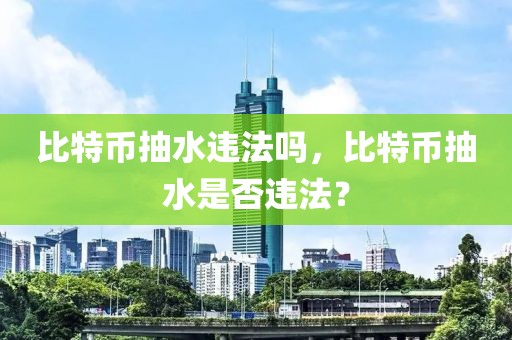 比特幣抽水違法嗎，比特幣抽水是否違法？