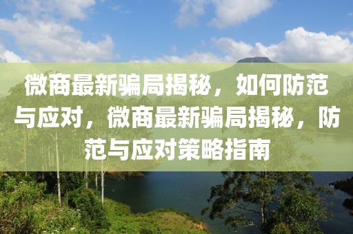 微商最新騙局揭秘，如何防范與應(yīng)對，微商最新騙局揭秘，防范與應(yīng)對策略指南