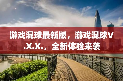 游戲混球最新版，游戲混球V.X.X.，全新體驗(yàn)來(lái)襲