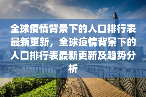 全球疫情背景下的人口排行表最新更新，全球疫情背景下的人口排行表最新更新及趨勢(shì)分析