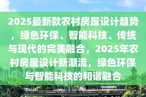 2025最新款農村房屋設計趨勢，綠色環(huán)保、智能科技、傳統(tǒng)與現(xiàn)代的完美融合，2025年農村房屋設計新潮流，綠色環(huán)保與智能科技的和諧融合