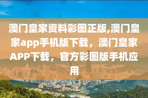 澳門皇家資料彩圖正版,澳門皇家app手機版下載，澳門皇家APP下載，官方彩圖版手機應(yīng)用