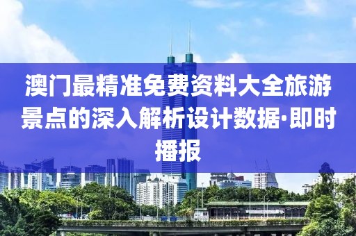 澳門最精準(zhǔn)免費(fèi)資料大全旅游景點(diǎn)的深入解析設(shè)計(jì)數(shù)據(jù)·即時(shí)播報(bào)