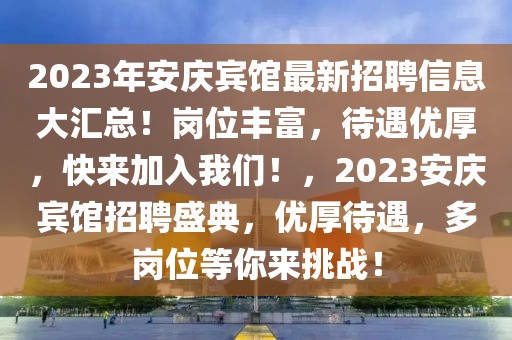 2023年安慶賓館最新招聘信息大匯總！崗位豐富，待遇優(yōu)厚，快來(lái)加入我們！，2023安慶賓館招聘盛典，優(yōu)厚待遇，多崗位等你來(lái)挑戰(zhàn)！