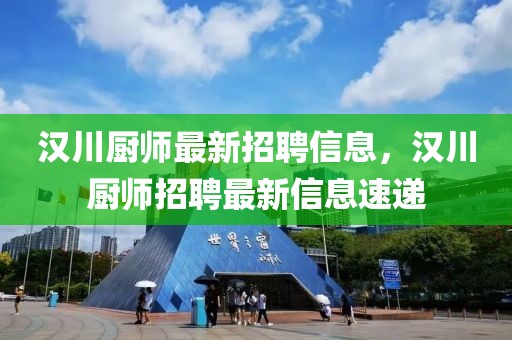 漢川廚師最新招聘信息，漢川廚師招聘最新信息速遞