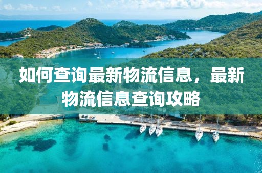 如何查詢最新物流信息，最新物流信息查詢攻略