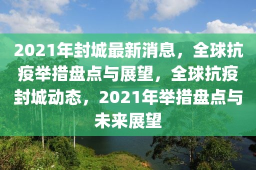 2021年封城最新消息，全球抗疫舉措盤點與展望，全球抗疫封城動態(tài)，2021年舉措盤點與未來展望