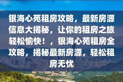 銀海心苑租房攻略，最新房源信息大揭秘，讓你的租房之旅輕松愉快！，銀海心苑租房全攻略，揭秘最新房源，輕松租房無憂