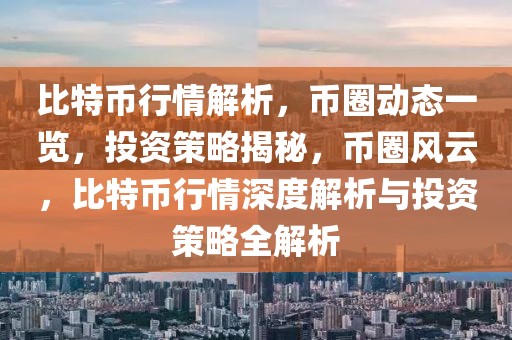 比特幣行情解析，幣圈動(dòng)態(tài)一覽，投資策略揭秘，幣圈風(fēng)云，比特幣行情深度解析與投資策略全解析