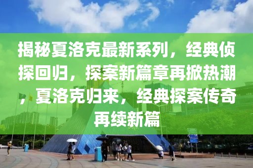 揭秘夏洛克最新系列，經(jīng)典偵探回歸，探案新篇章再掀熱潮，夏洛克歸來，經(jīng)典探案傳奇再續(xù)新篇