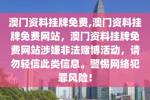 澳門資料掛牌免費,澳門資料掛牌免費網(wǎng)站，澳門資料掛牌免費網(wǎng)站涉嫌非法賭博活動，請勿輕信此類信息。警惕網(wǎng)絡(luò)犯罪風(fēng)險！