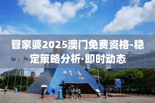 管家婆2025澳門免費(fèi)資格-穩(wěn)定策略分析·即時(shí)動(dòng)態(tài)