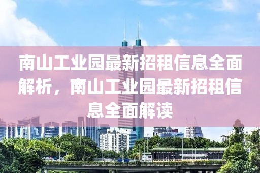 南山工業(yè)園最新招租信息全面解析，南山工業(yè)園最新招租信息全面解讀